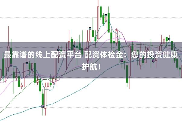 最靠谱的线上配资平台 配资体检金：您的投资健康护航！