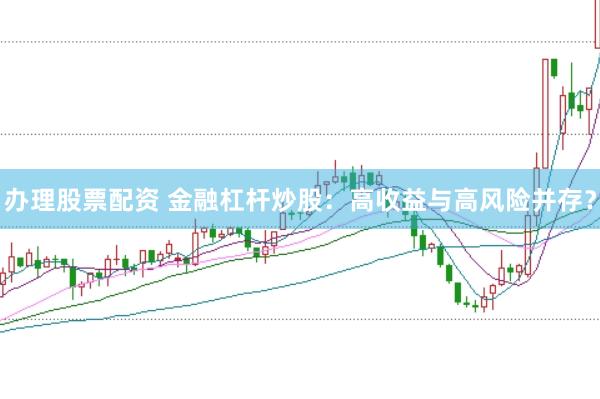 办理股票配资 金融杠杆炒股：高收益与高风险并存？