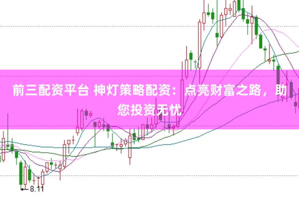 前三配资平台 神灯策略配资：点亮财富之路，助您投资无忧