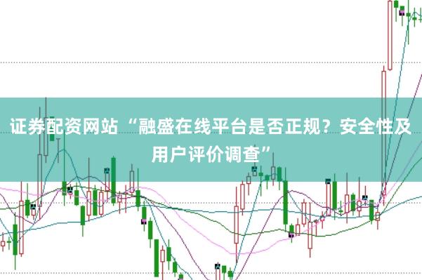 证券配资网站 “融盛在线平台是否正规？安全性及用户评价调查”