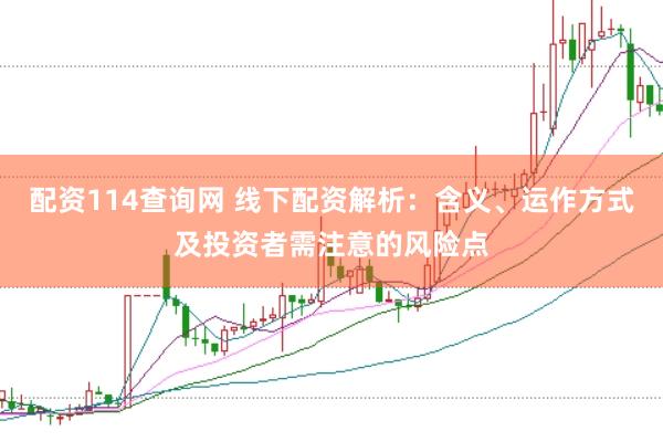配资114查询网 线下配资解析：含义、运作方式及投资者需注意的风险点