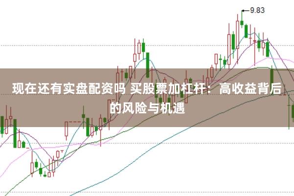 现在还有实盘配资吗 买股票加杠杆：高收益背后的风险与机遇