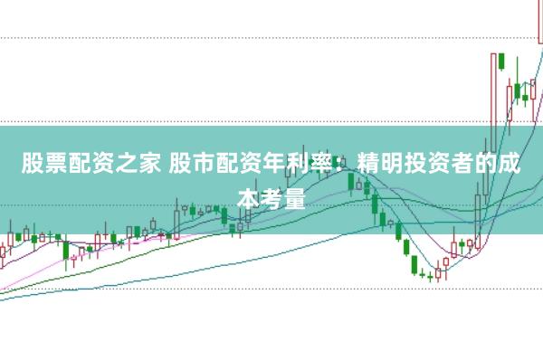 股票配资之家 股市配资年利率：精明投资者的成本考量