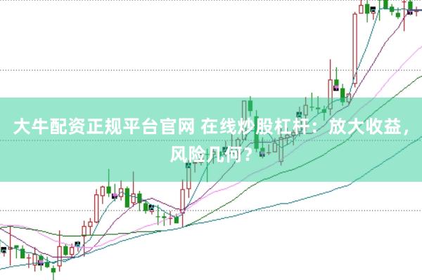 大牛配资正规平台官网 在线炒股杠杆：放大收益，风险几何？