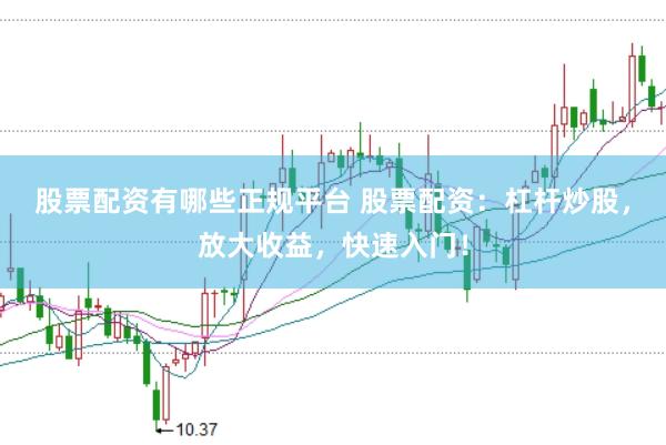 股票配资有哪些正规平台 股票配资：杠杆炒股，放大收益，快速入门！
