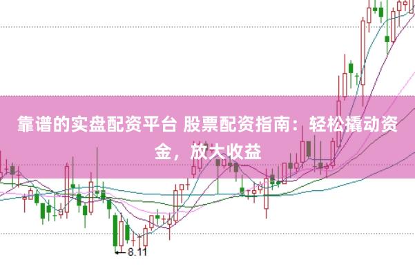 靠谱的实盘配资平台 股票配资指南：轻松撬动资金，放大收益