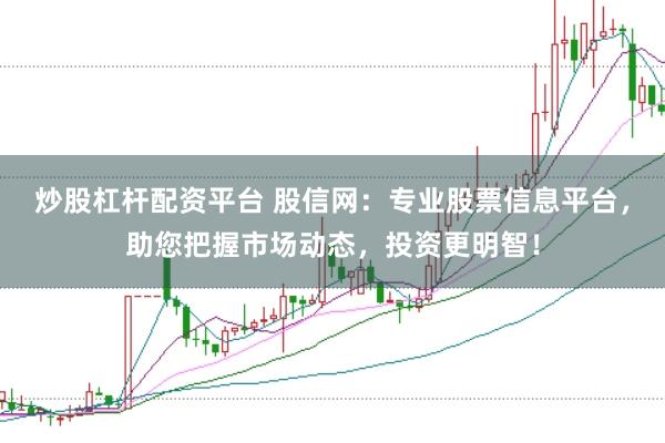 炒股杠杆配资平台 股信网:专业股票信息平台,助您把握市场动态,投资更明智!