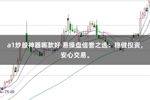 a1炒股神器哪款好 易操盘信誉之选:稳健投资,安心交易。