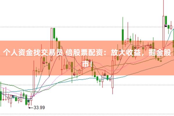 个人资金找交易员 倍股票配资:放大收益,掘金股市!