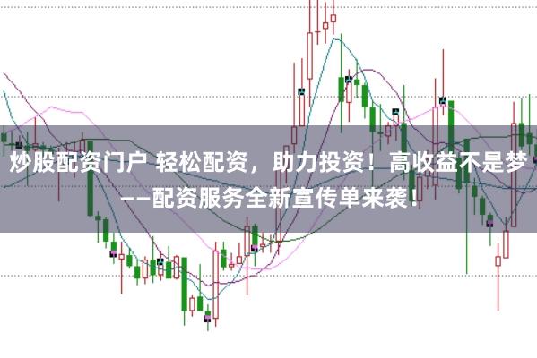 炒股配资门户 轻松配资,助力投资!高收益不是梦——配资服务全新宣传单来袭!