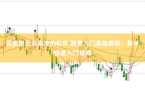 买卖提示点最准的软件 股票入门基础教程:新手快速入门指南