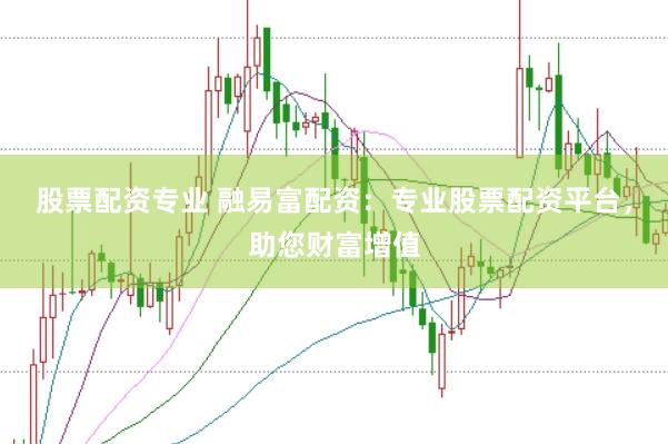股票配资专业 融易富配资:专业股票配资平台,助您财富增值