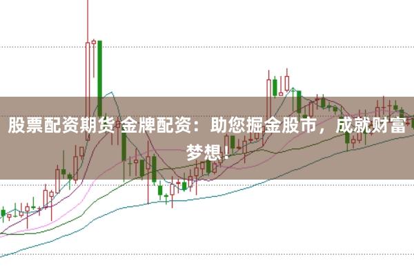 股票配资期货 金牌配资:助您掘金股市,成就财富梦想!