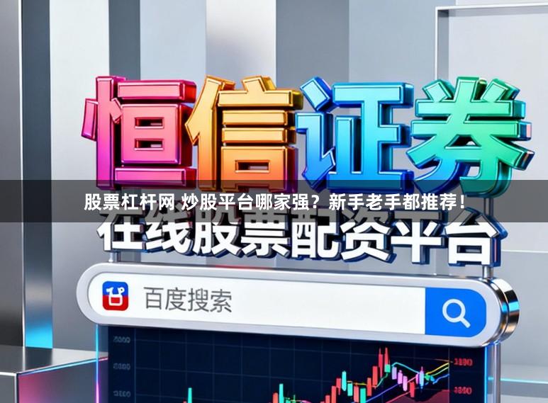 股票杠杆网 炒股平台哪家强?新手老手都推荐!