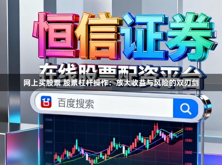 网上买股票 股票杠杆操作:放大收益与风险的双刃剑