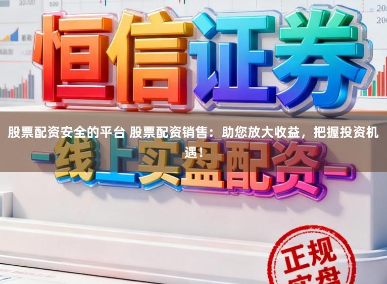 股票配资安全的平台 股票配资销售:助您放大收益,把握投资机遇!