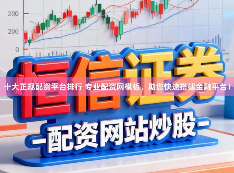 十大正规配资平台排行 专业配资网模板，助您快速搭建金融平台！