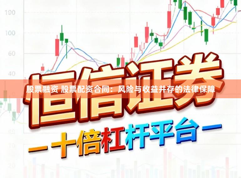 股票融资 股票配资合同：风险与收益并存的法律保障