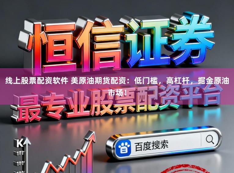 线上股票配资软件 美原油期货配资：低门槛，高杠杆，掘金原油市场！