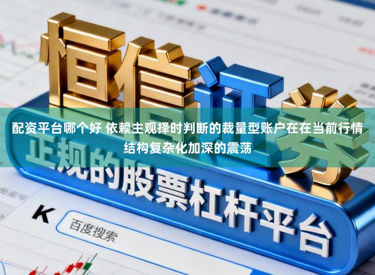配资平台哪个好 依赖主观择时判断的裁量型账户在在当前行情结构复杂化加深的震荡
