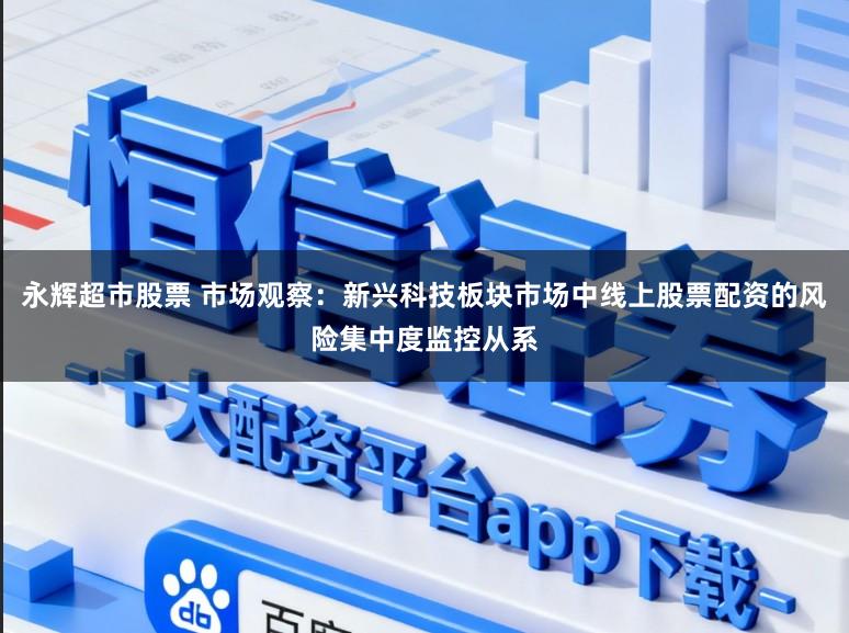 永辉超市股票 市场观察:新兴科技板块市场中线上股票配资的风险集中度监控从系