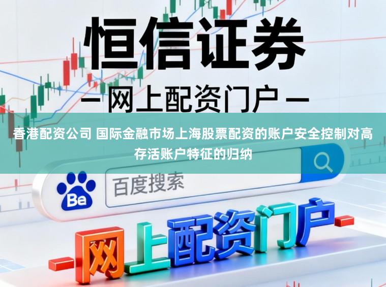 香港配资公司 国际金融市场上海股票配资的账户安全控制对高存活账户特征的归纳