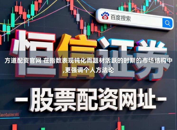 方道配资官网 在指数表现钝化而题材活跃的时期的市场结构中，更强调个人方法论