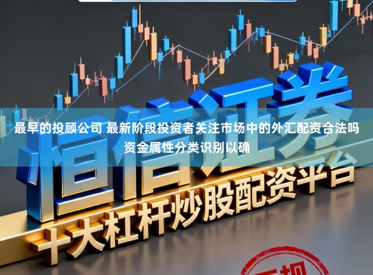 最早的投顾公司 最新阶段投资者关注市场中的外汇配资合法吗资金属性分类识别以确