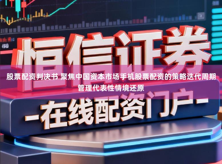 股票配资判决书 聚焦中国资本市场手机股票配资的策略迭代周期管理代表性情境还原