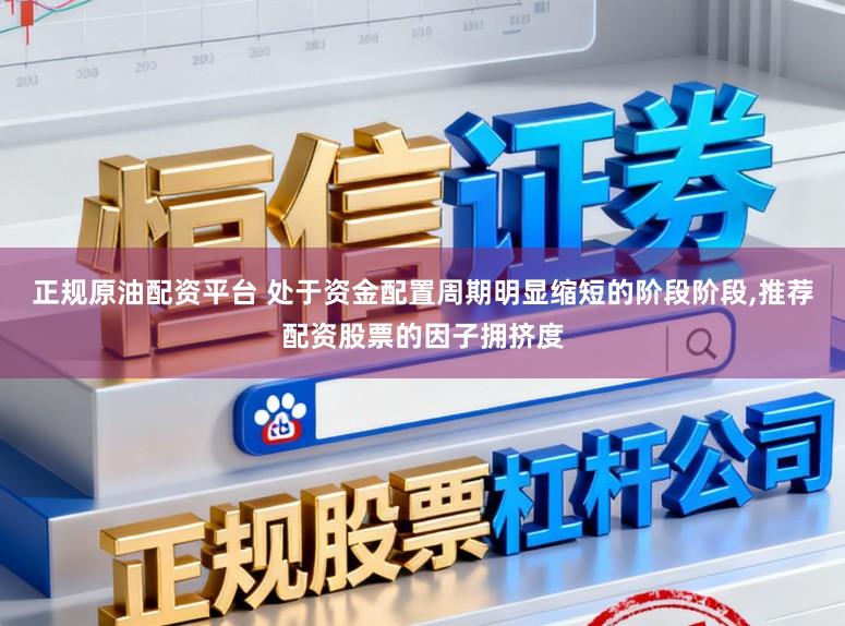 正规原油配资平台 处于资金配置周期明显缩短的阶段阶段，推荐配资股票的因子拥挤度