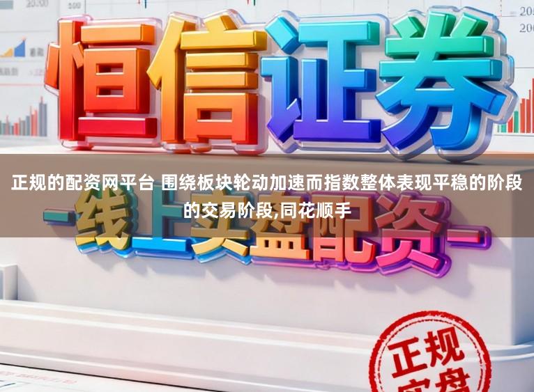 正规的配资网平台 围绕板块轮动加速而指数整体表现平稳的阶段的交易阶段，同花顺手