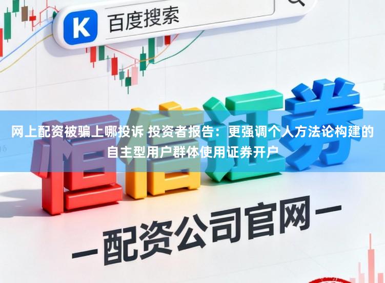 网上配资被骗上哪投诉 投资者报告：更强调个人方法论构建的自主型用户群体使用证券开户