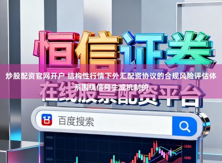 炒股配资官网开户 结构性行情下外汇配资协议的合规风险评估体系围绕信号生成机制的