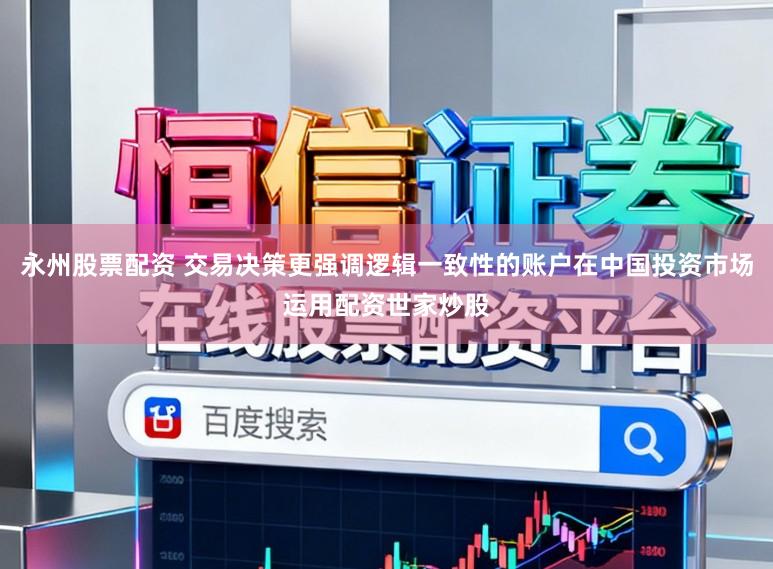 永州股票配资 交易决策更强调逻辑一致性的账户在中国投资市场运用配资世家炒股
