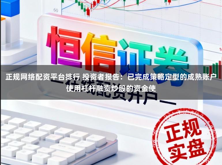 正规网络配资平台排行 投资者报告：已完成策略定型的成熟账户使用杠杆融资炒股的资金使