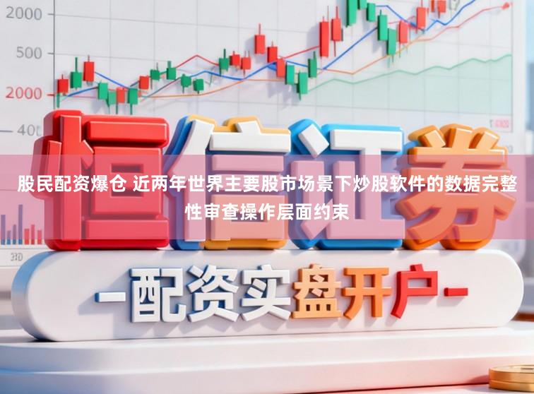 股民配资爆仓 近两年世界主要股市场景下炒股软件的数据完整性审查操作层面约束