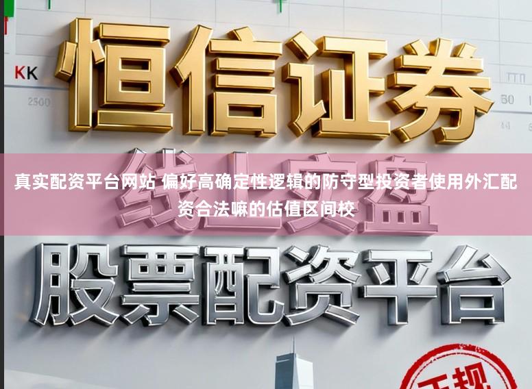 真实配资平台网站 偏好高确定性逻辑的防守型投资者使用外汇配资合法嘛的估值区间校