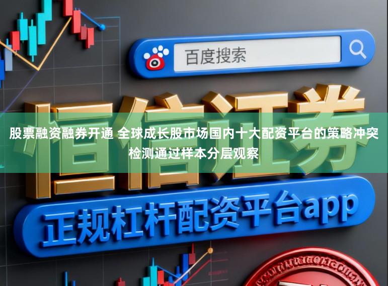 股票融资融券开通 全球成长股市场国内十大配资平台的策略冲突检测通过样本分层观察