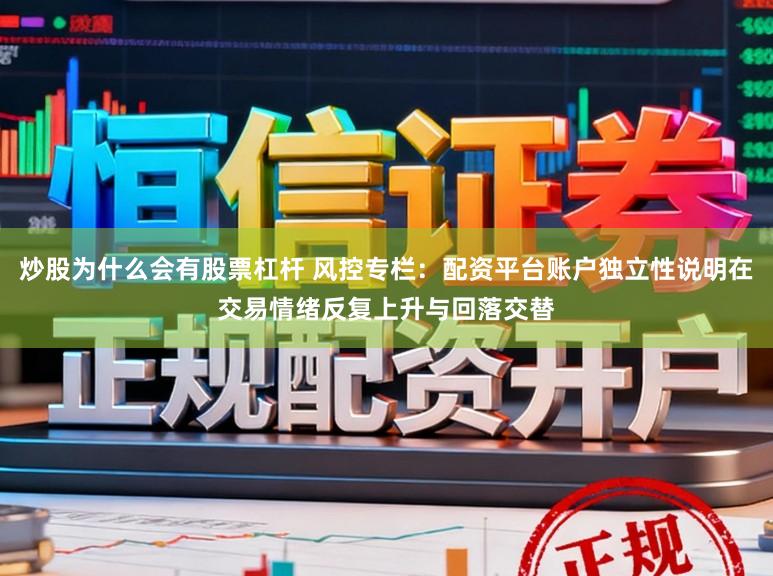 炒股为什么会有股票杠杆 风控专栏:配资平台账户独立性说明在交易情绪反复上升与回落交替