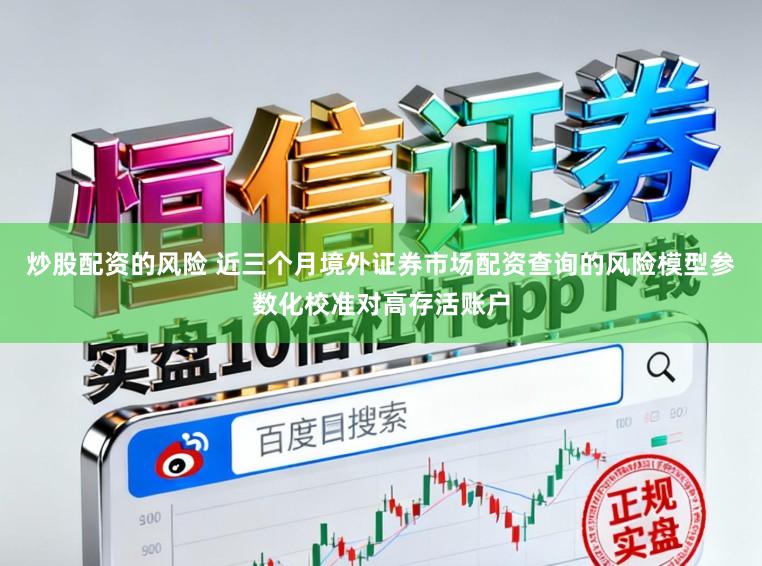 炒股配资的风险 近三个月境外证券市场配资查询的风险模型参数化校准对高存活账户