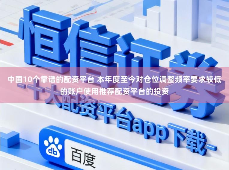 中国10个靠谱的配资平台 本年度至今对仓位调整频率要求较低的账户使用推荐配资平台的投资