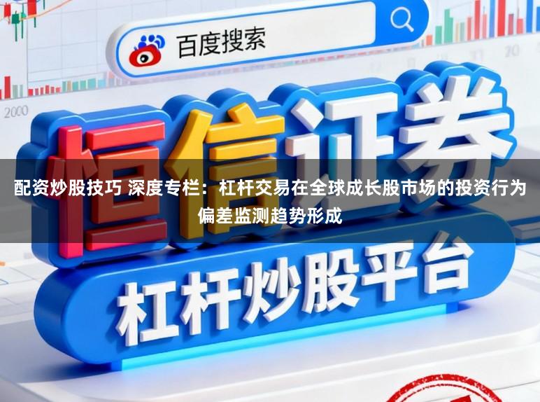 配资炒股技巧 深度专栏：杠杆交易在全球成长股市场的投资行为偏差监测趋势形成