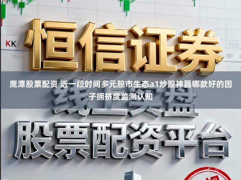 鹰潭股票配资 近一段时间多元股市生态a1炒股神器哪款好的因子拥挤度监测认知