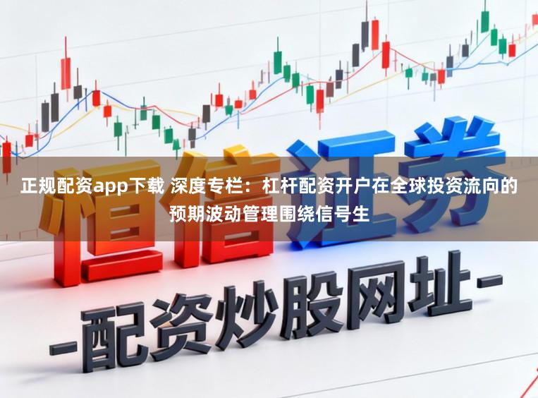 正规配资app下载 深度专栏：杠杆配资开户在全球投资流向的预期波动管理围绕信号生