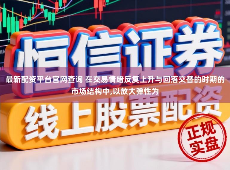 最新配资平台官网查询 在交易情绪反复上升与回落交替的时期的市场结构中，以放大弹性为