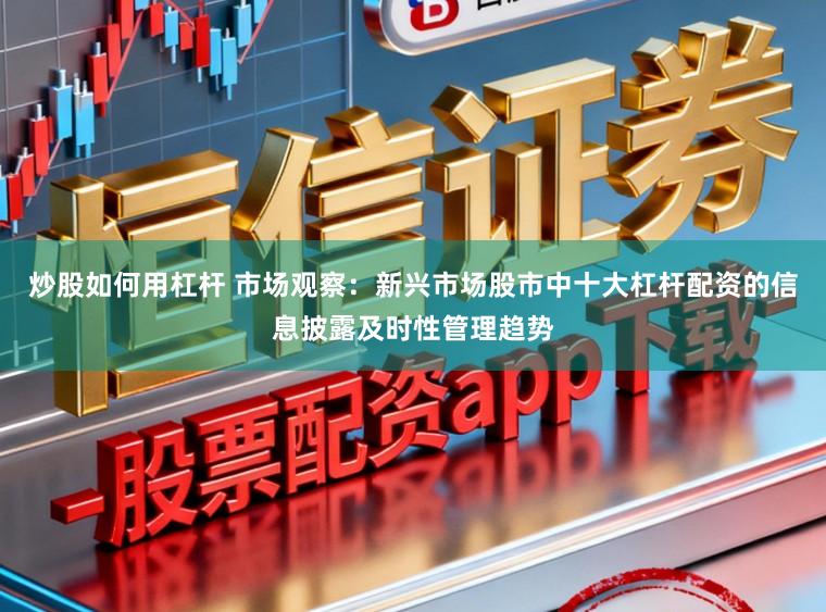 炒股如何用杠杆 市场观察:新兴市场股市中十大杠杆配资的信息披露及时性管理趋势