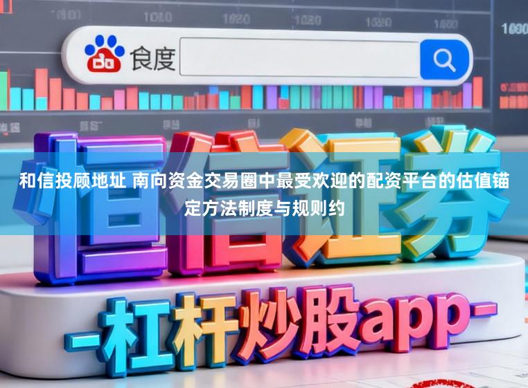 和信投顾地址 南向资金交易圈中最受欢迎的配资平台的估值锚定方法制度与规则约