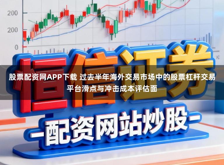 股票配资网APP下载 过去半年海外交易市场中的股票杠杆交易平台滑点与冲击成本评估面