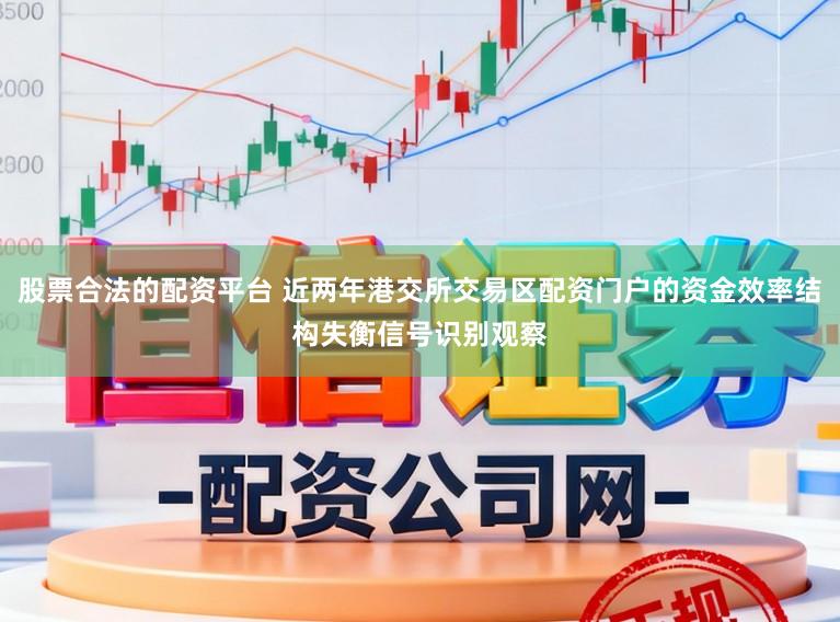 股票合法的配资平台 近两年港交所交易区配资门户的资金效率结构失衡信号识别观察
