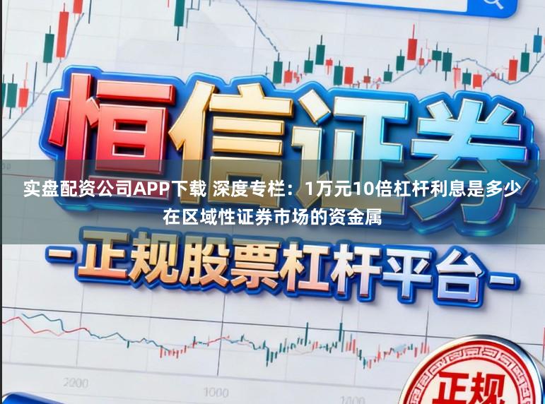 实盘配资公司APP下载 深度专栏：1万元10倍杠杆利息是多少在区域性证券市场的资金属